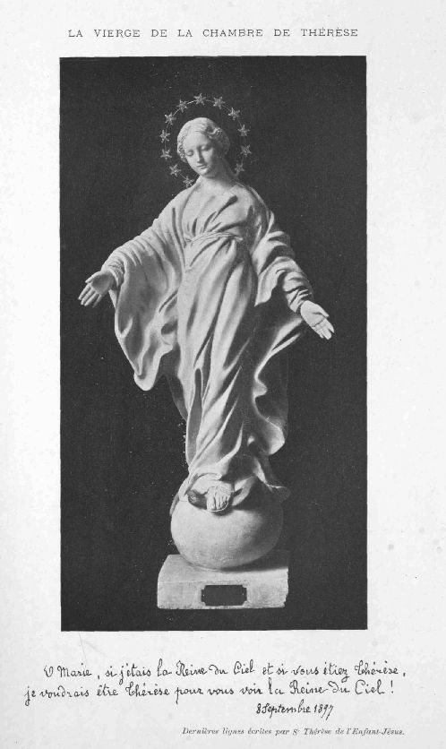 LA VIERGE DE LA CHAMBRE DE THRSE

O Marie, si j'tais la Reine du Ciel et si vous tiez Thrse, je
voudrais tre Thrse pour vous voir la Reine du Ciel!8 Septembre 1897

Dernires lignes crites par St Thrse de l'Enfant-Jsus.